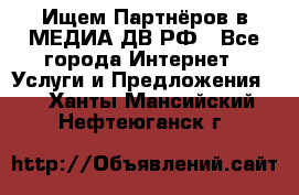 Ищем Партнёров в МЕДИА-ДВ.РФ - Все города Интернет » Услуги и Предложения   . Ханты-Мансийский,Нефтеюганск г.